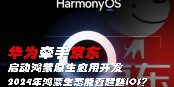 華為牽手京東，啟動鴻蒙原生應用開發